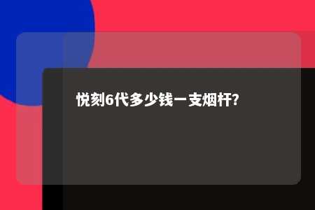 悦刻6代多少钱一支烟杆
？ 